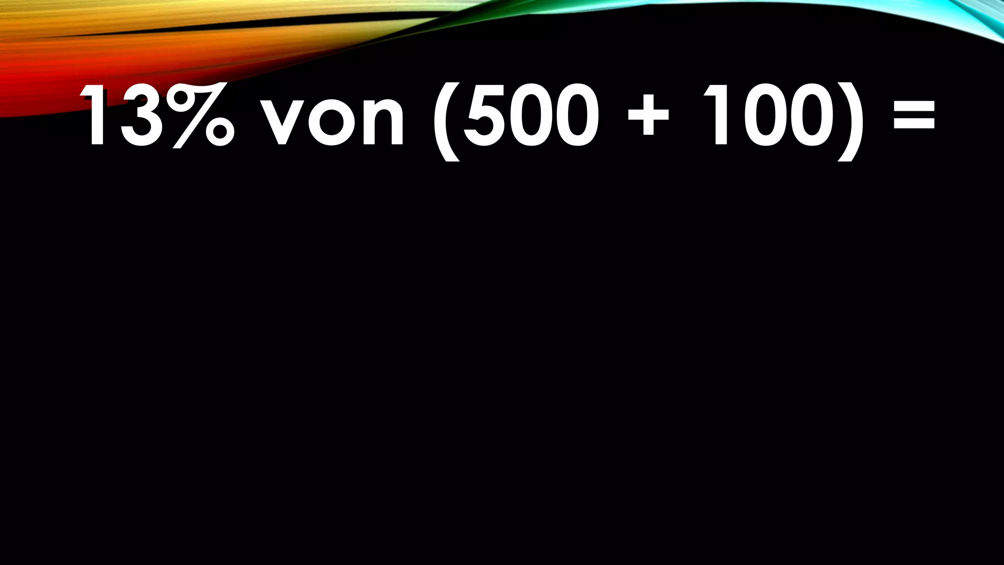 13% von (500 + 100) =13% von (500 + 100) =