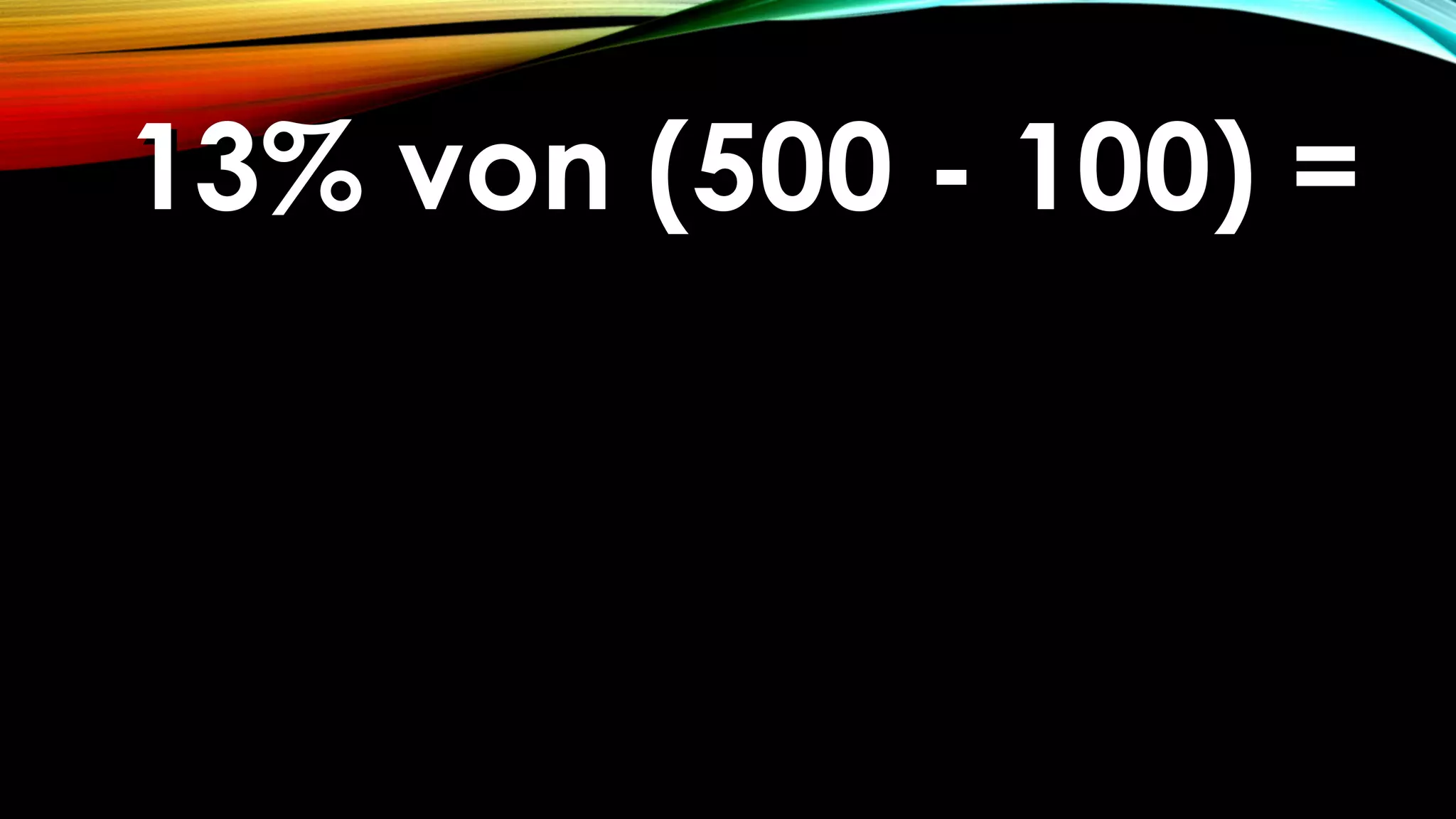 13% von (500 - 100) =13% von (500 - 100) =