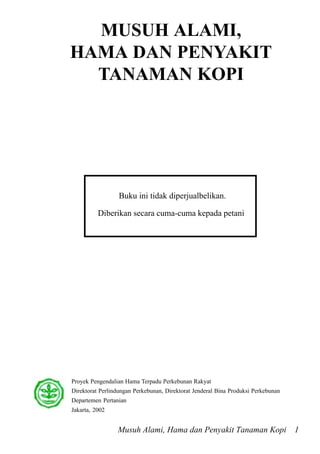 Musuh Alami, Hama dan Penyakit Tanaman Kopi 1
MUSUH ALAMI,
HAMA DAN PENYAKIT
TANAMAN KOPI
Buku ini tidak diperjualbelikan....
