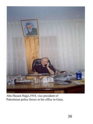 30 
Abu Husam Hajjo,1934, vice president of 
Palestinian police forces in his office in Gaza. 
 