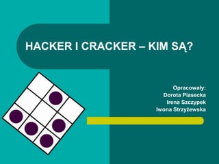 HACKER I CRACKER – KIM SĄ?


                          Opracowały:
                      Dorota Piasecka
                       Irena Szczypek
                    Iwona Strzyżewska
 