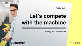 RAHIM BLAK
Let’s compete
with the machine
2nd May 2017 | New Orleans
 
