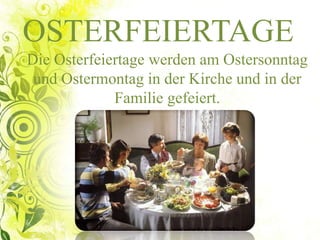 OSTERFEIERTAGE
Die Osterfeiertage werden am Ostersonntag
und Ostermontag in der Kirche und in der
Familie gefeiert.
 
