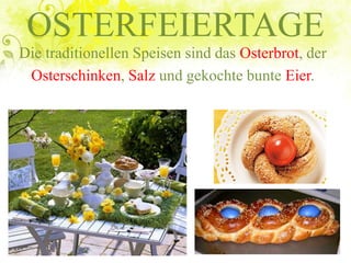 OSTERFEIERTAGE
Die traditionellen Speisen sind das Osterbrot, der
Osterschinken, Salz und gekochte bunte Eier.
 