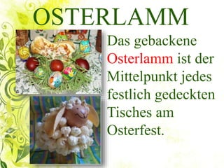 OSTERLAMM
Das gebackene
Osterlamm ist der
Mittelpunkt jedes
festlich gedeckten
Tisches am
Osterfest.
 