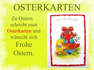 Zu Ostern
schreibt man
Osterkarten und
wünscht sich
Frohe
Ostern.
OSTERKARTEN
 