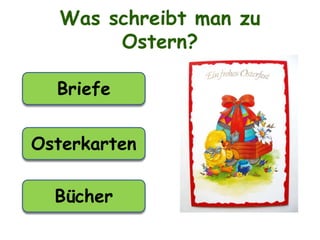 Was schreibt man zu
Ostern?
Briefe
Bücher
Osterkarten
 