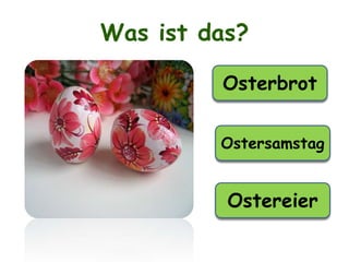 Was ist das?
Osterbrot
Ostersamstag
Ostereier
 