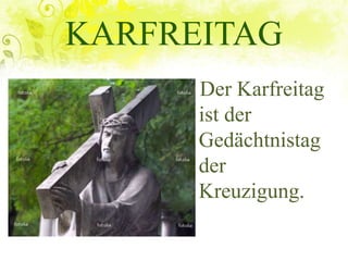 KARFREITAG
Der Karfreitag
ist der
Gedächtnistag
der
Kreuzigung.
 