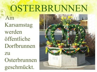 OSTERBRUNNEN
Am
Karsamstag
werden
öffentliche
Dorfbrunnen
zu
Osterbrunnen
geschmückt.
 