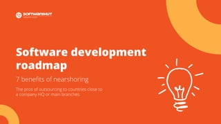 Software development
roadmap
7 benefits of nearshoring
The pros of outsourcing to countries close to
a company HQ or main branches
 