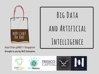 Kopi Chat @Blk71 Singapore
Brought to you by NUS Enterprise
Big Data
and Artificial
Intelligence
 