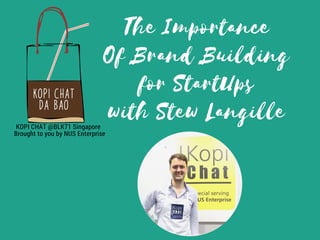 The Importance
Of Brand Building
for StartUps
with Stew Langille
KOPI CHAT @BLK71 Singapore
Brought to you by NUS Enterprise
 