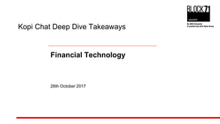 Kopi Chat Deep Dive Takeaways
Financial Technology
26th October 2017
 