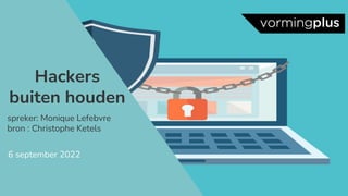 6 september 2022
Hackers
buiten houden
spreker: Monique Lefebvre
bron : Christophe Ketels
 