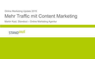 0
Online Marketing Update 2015
Mehr Traffic mit Content Marketing
Martin Kost, Standout – Online Marketing Agentur
 