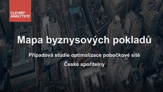 Mapa byznysových pokladů
Případová studie optimalizace pobočkové sítě
České spořitelny
 
