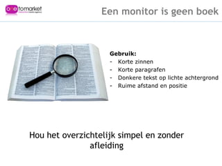Een monitor is geen boek Gebruik: Korte zinnen Korte paragrafen Donkere tekst op lichte achtergrond  Ruime afstand en positie Hou het overzichtelijk simpel en zonder afleiding 