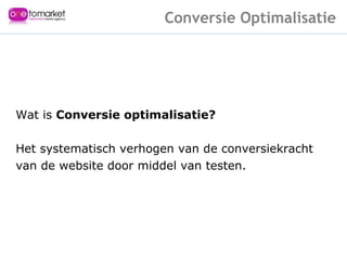 Wat is  Conversie optimalisatie? Het systematisch verhogen van de conversiekracht van de website door middel van testen. Conversie Optimalisatie 