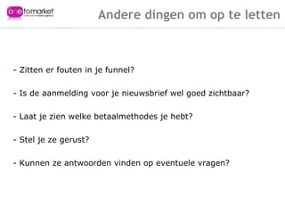 Maak communicatie makkelijk - Zitten er fouten in je funnel? - Is de aanmelding voor je nieuwsbrief wel goed zichtbaar? - Laat je zien welke betaalmethodes je hebt? - Stel je ze gerust? - Kunnen ze antwoorden vinden op eventuele vragen? Andere dingen om op te letten 