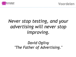Voordelen Never stop testing, and your advertising will never stop improving. David Ogilvy "The Father of Advertising." 
