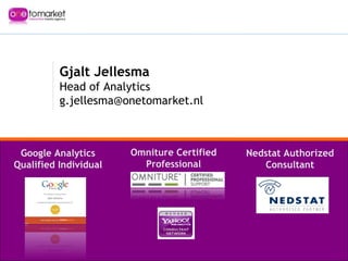 Gjalt Jellesma Head of Analytics [email_address] Google Analytics Qualified Individual Omniture Certified Professional Nedstat Authorized Consultant 