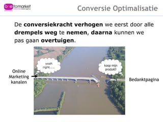 De  conversiekracht verhogen  we eerst door alle drempels weg  te  nemen ,  daarna  kunnen we  pas gaan  overtuigen . Conversie Optimalisatie Bedanktpagina Online Marketing kanalen 