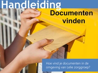 1
Handleiding
Hoe vind je documenten in de
omgeving van Lelie zorggroep?
Documenten
vinden
 