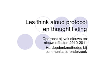 Les think aloud protocol
en thought listing
Opdracht bij vak nieuws en
nieuwseffecten 2010-2011
Hardopdenkmethodes bij
communicatie-onderzoek
 
