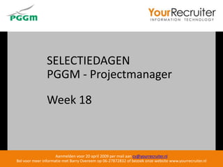 SELECTIEDAGEN
                PGGM - Projectmanager

                Week 18



                     Aanmelden voor 20 april 2009 per mail aan cv@yourrecruiter.nl
Bel voor meer informatie met Barry Overeem op 06-27872832 of bezoek onze website www.yourrecruiter.nl
 