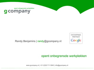 Randy Benjamins | randy@gcompany.nl




                           opent onbegrensde werkplekken

        www.gcompany.nl | +31 (0)30 711 0940 | info@gcompany.nl
 