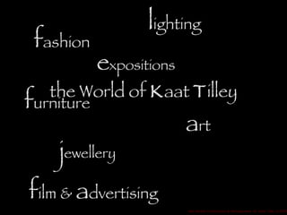 the World of  K aat  T illey a rt  Red Amber Productions & Management for Kaat Tilley  © 2009 l ighting f ilm &  a dvertising f urniture f ashion j ewellery e xpositions 