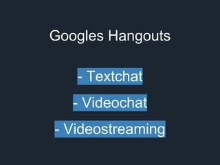 Googles Hangouts 
- Textchat 
- Videochat 
- Videostreaming 
 