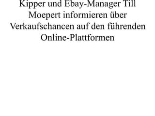 Kipper und Ebay-Manager Till
    Moepert informieren über
Verkaufschancen auf den führenden
       Online-Plattformen
 