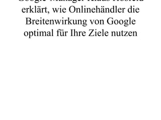 Google-Manager Klaus Hosfeld
 erklärt, wie Onlinehändler die
  Breitenwirkung von Google
 optimal für Ihre Ziele nutzen
 