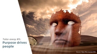 Take-away #5:
Purpose drives
people
Source: https://flic.kr/p/awLW6k
 