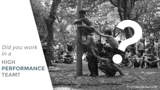 HIGH
PERFORMANCE
TEAM?
Source:https://flic.kr/p/PLKRz
?Did you work
in a
 