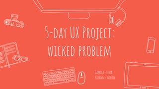 5-day UX Project:
wicked problem
Camila - Lena
Susann - nicole
 