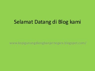 Selamat Datang di Blog kami
www.kopigunungdiengbanjarnegara.blogspot.com/
 