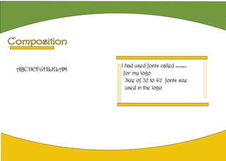 Composition
ABCDEFGHILKLAM
I had used fonts called Harrington
for my logo
Size of 32 to 42 fonts size
used in the logo
 