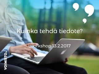 Kuinka tehdä tiedote?
Workshop 13.2.2017
 