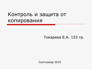 Контроль и защита от
копирования


             Токарева Е.А. 153 гр.




          Сыктывкар 2010
 