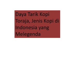 Daya Tarik Kopi
Toraja, Jenis Kopi di
Indonesia yang
Melegenda
 