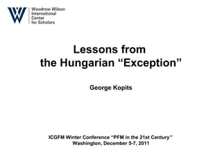Lessons from  the Hungarian “Exception” George K opits ICGFM   Winter Conference “PFM in the 21st Century ”   Washington, December 5-7, 2011 