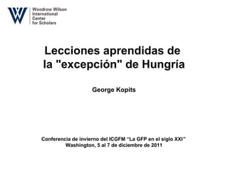 Lecciones aprendidas de  la &quot;excepción&quot; de Hungría George Kopits Conferencia   de invierno del ICGFM “La GFP en el siglo XXI ”   Washington, 5 al 7 de diciembre de 2011 