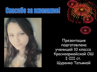 Презентация
подготовлена
ученицей 10 класса
Красноармейской ОШ
І-ІІІ ст.
Щуренко Татьяной
 