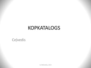 KOPKATALOGS
CEĻVEDIS
LatvijasUniversitātesBibliotēka,2017
 