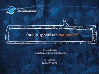 Syyspäivät
Turku 7.9.2013
Joonas Mikkilä
koulutuspoliittinen asiantuntija
Koulutuspolitiikan hautomo™
 