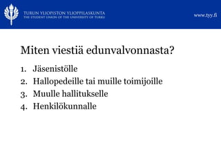 www.tyy.fi




Miten viestiä edunvalvonnasta?
1.   Jäsenistölle
2.   Hallopedeille tai muille toimijoille
3.   Muulle hallitukselle
4.   Henkilökunnalle
 
