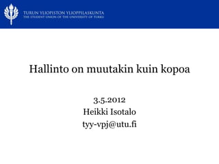 www.tyy.fi




Hallinto on muutakin kuin kopoa

             3.5.2012
          Heikki Isotalo
          tyy-vpj@utu.fi
 